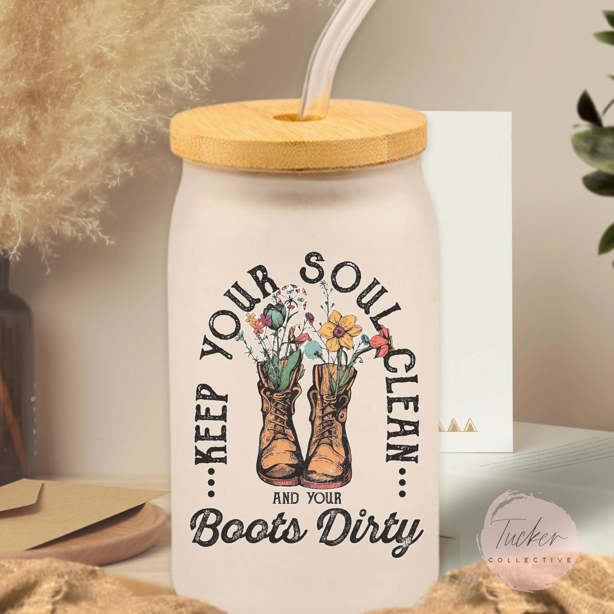 Keep Your Soul Clean and Your Boots Dirty Frosted Can Glass